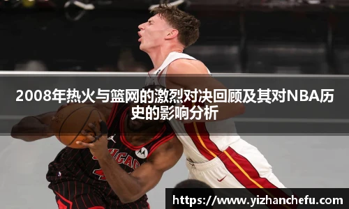 2008年热火与篮网的激烈对决回顾及其对NBA历史的影响分析
