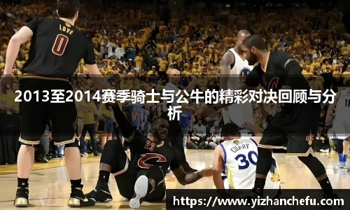 2013至2014赛季骑士与公牛的精彩对决回顾与分析