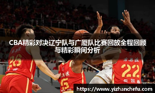 CBA精彩对决辽宁队与广厦队比赛回放全程回顾与精彩瞬间分析