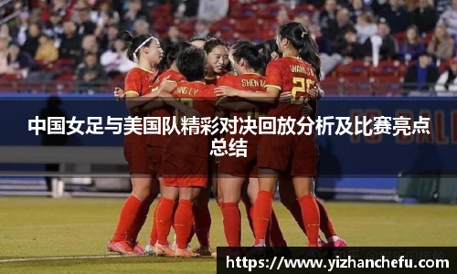 中国女足与美国队精彩对决回放分析及比赛亮点总结