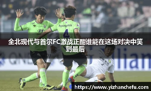 全北现代与首尔FC激战正酣谁能在这场对决中笑到最后