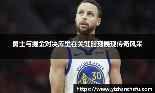 勇士与掘金对决库里在关键时刻展现传奇风采