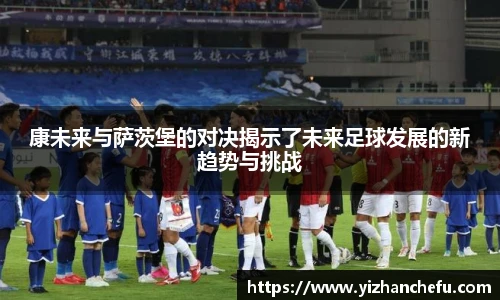 康未来与萨茨堡的对决揭示了未来足球发展的新趋势与挑战
