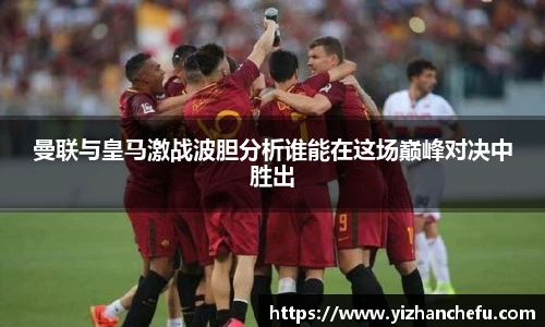 曼联与皇马激战波胆分析谁能在这场巅峰对决中胜出