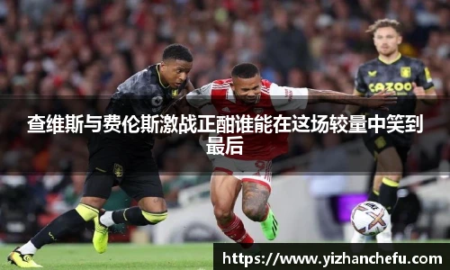 查维斯与费伦斯激战正酣谁能在这场较量中笑到最后