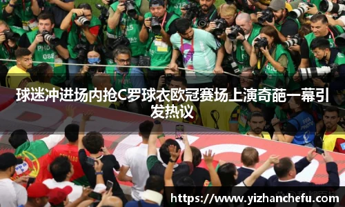 球迷冲进场内抢C罗球衣欧冠赛场上演奇葩一幕引发热议