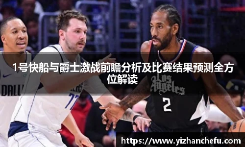1号快船与爵士激战前瞻分析及比赛结果预测全方位解读