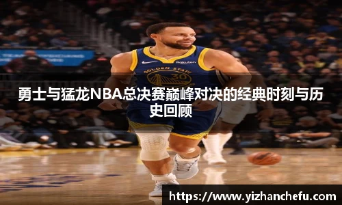 勇士与猛龙NBA总决赛巅峰对决的经典时刻与历史回顾