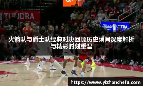 火箭队与爵士队经典对决回顾历史瞬间深度解析与精彩时刻重温