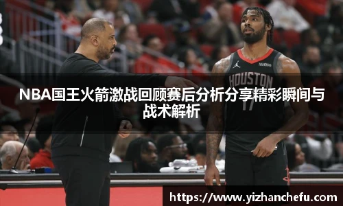 NBA国王火箭激战回顾赛后分析分享精彩瞬间与战术解析