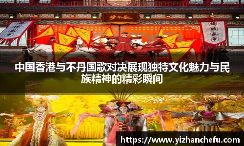 中国香港与不丹国歌对决展现独特文化魅力与民族精神的精彩瞬间
