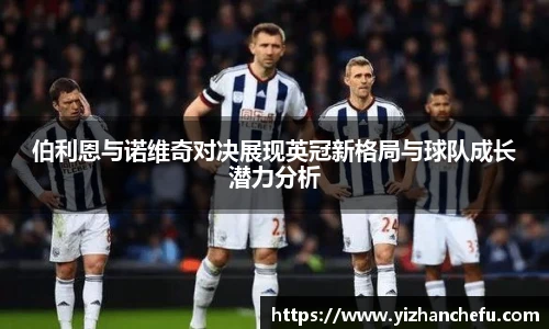 伯利恩与诺维奇对决展现英冠新格局与球队成长潜力分析
