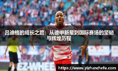 吕迪格的成长之路：从德甲新星到国际赛场的坚韧与辉煌历程