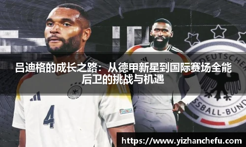 吕迪格的成长之路：从德甲新星到国际赛场全能后卫的挑战与机遇