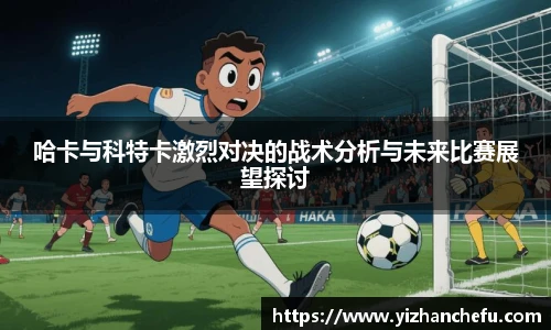 哈卡与科特卡激烈对决的战术分析与未来比赛展望探讨
