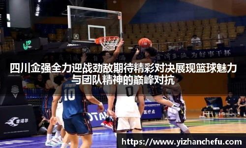 四川金强全力迎战劲敌期待精彩对决展现篮球魅力与团队精神的巅峰对抗
